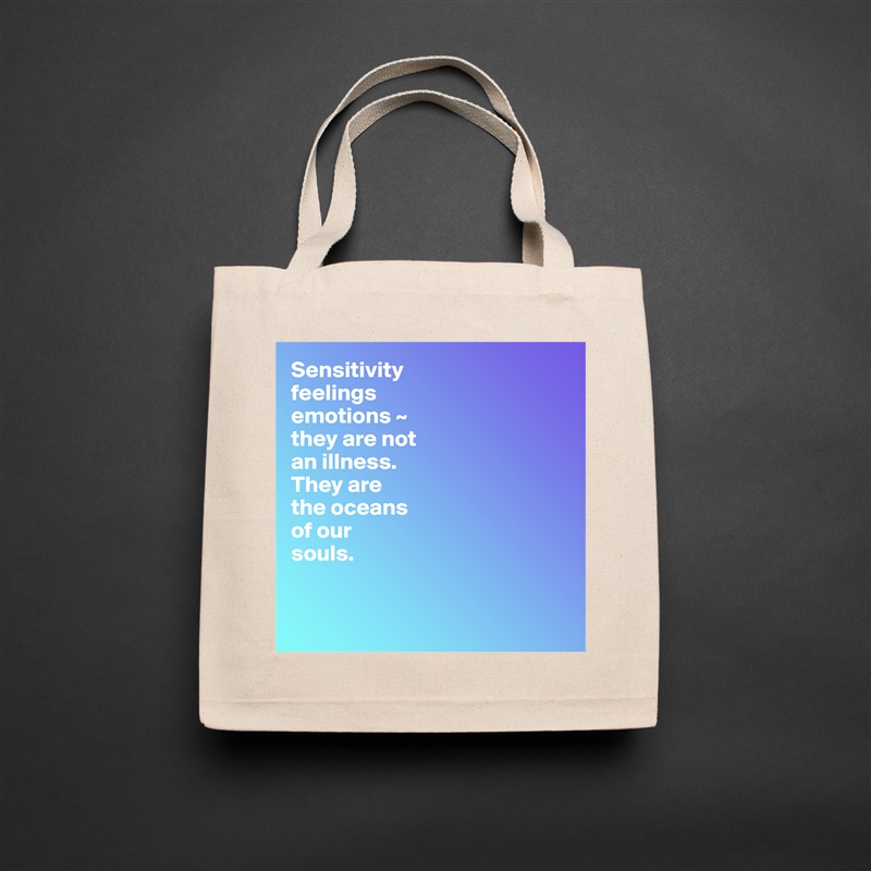 Sensitivity
feelings
emotions ~  
they are not 
an illness.
They are 
the oceans 
of our 
souls.


 Natural Eco Cotton Canvas Tote 