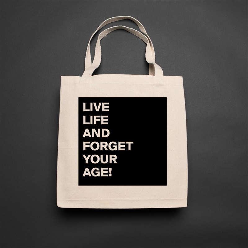 LIVE
LIFE
AND
FORGET
YOUR
AGE! Natural Eco Cotton Canvas Tote 