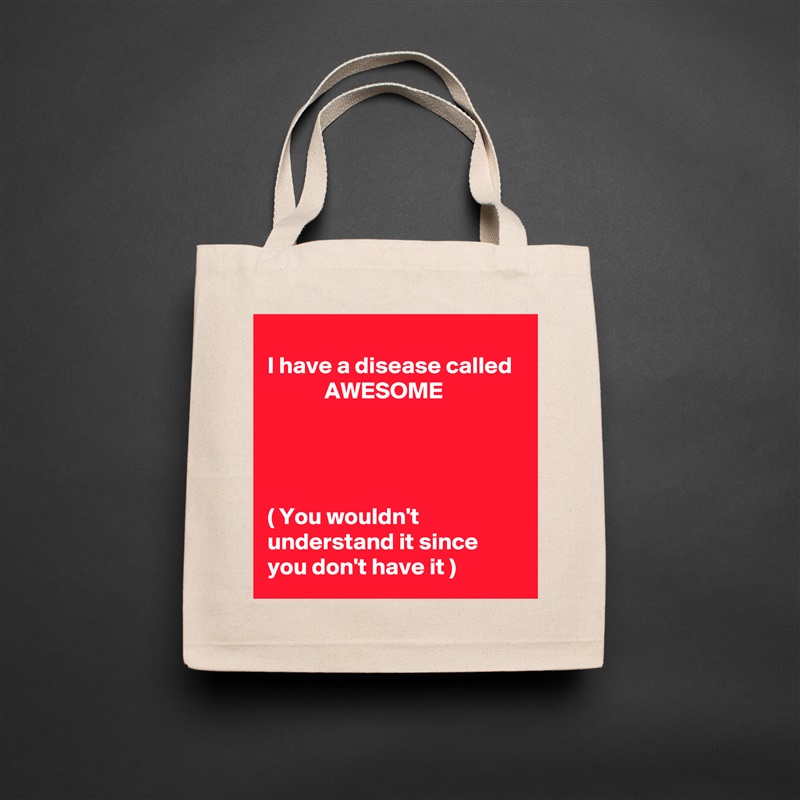 
I have a disease called              AWESOME 




( You wouldn't understand it since you don't have it ) Natural Eco Cotton Canvas Tote 