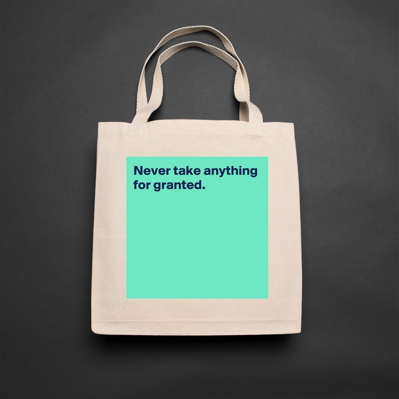 Never take anything for granted.





 Natural Eco Cotton Canvas Tote 