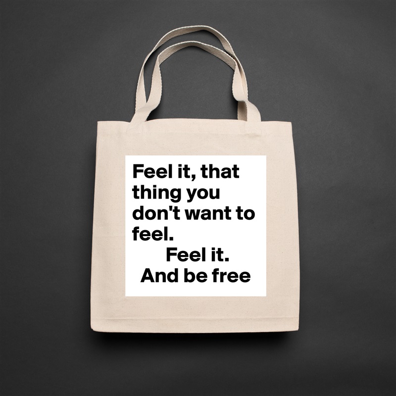Feel it, that thing you don't want to feel.
        Feel it.
  And be free Natural Eco Cotton Canvas Tote 