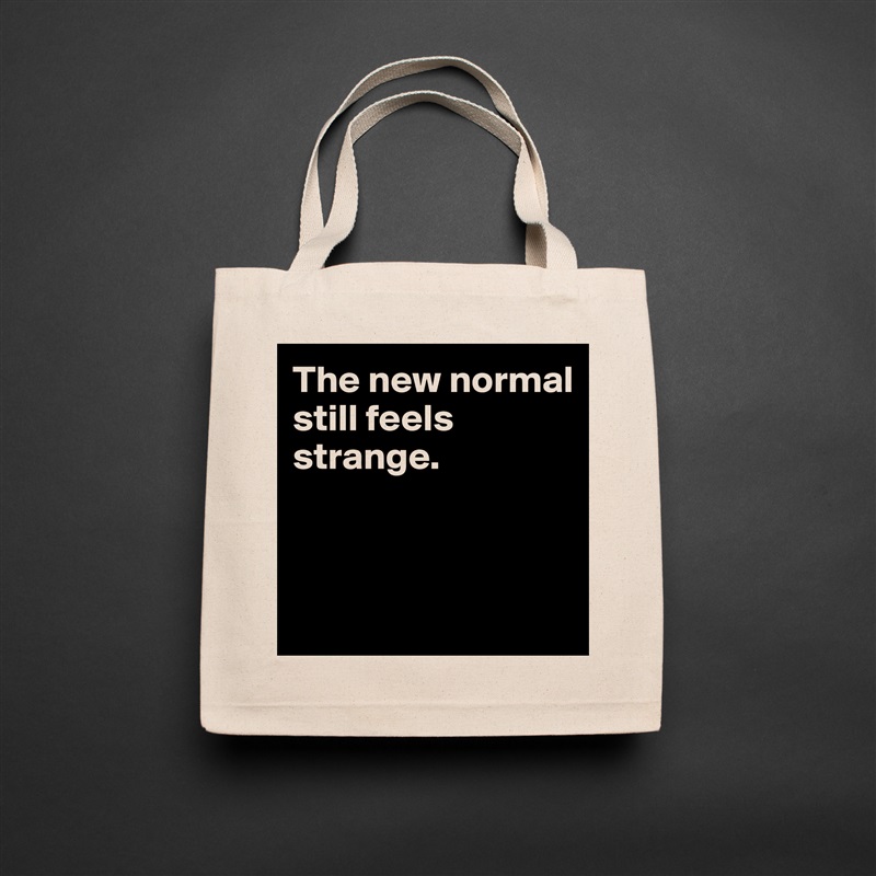 The new normal 
still feels strange.



 Natural Eco Cotton Canvas Tote 