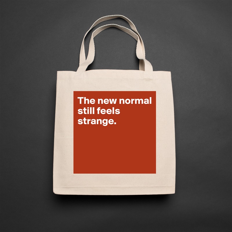 The new normal 
still feels strange.



 Natural Eco Cotton Canvas Tote 