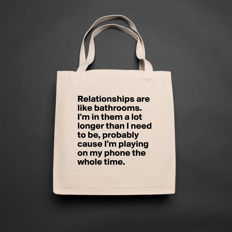 Relationships are like bathrooms. I'm in them a lot longer than I need to be, probably cause I'm playing on my phone the whole time. Natural Eco Cotton Canvas Tote 