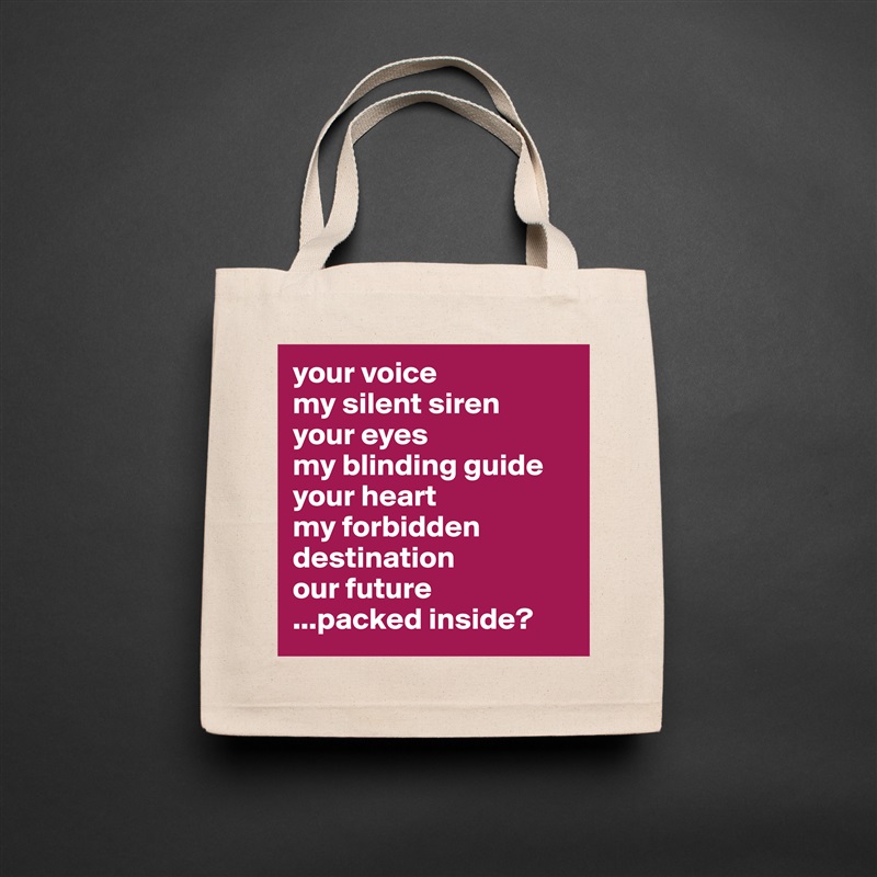 your voice
my silent siren
your eyes 
my blinding guide
your heart
my forbidden destination
our future
...packed inside? Natural Eco Cotton Canvas Tote 