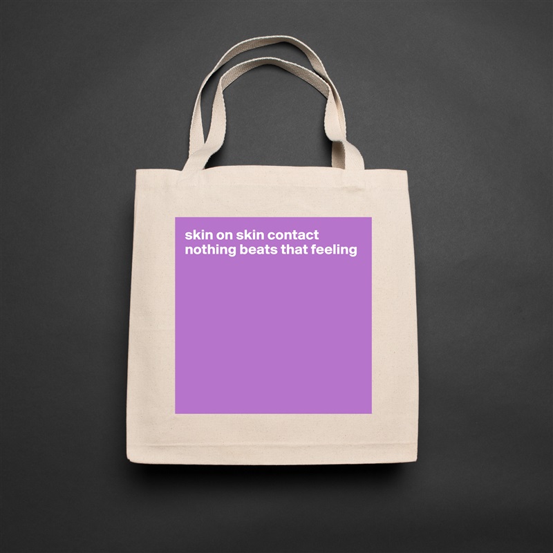 skin on skin contact
nothing beats that feeling









 Natural Eco Cotton Canvas Tote 