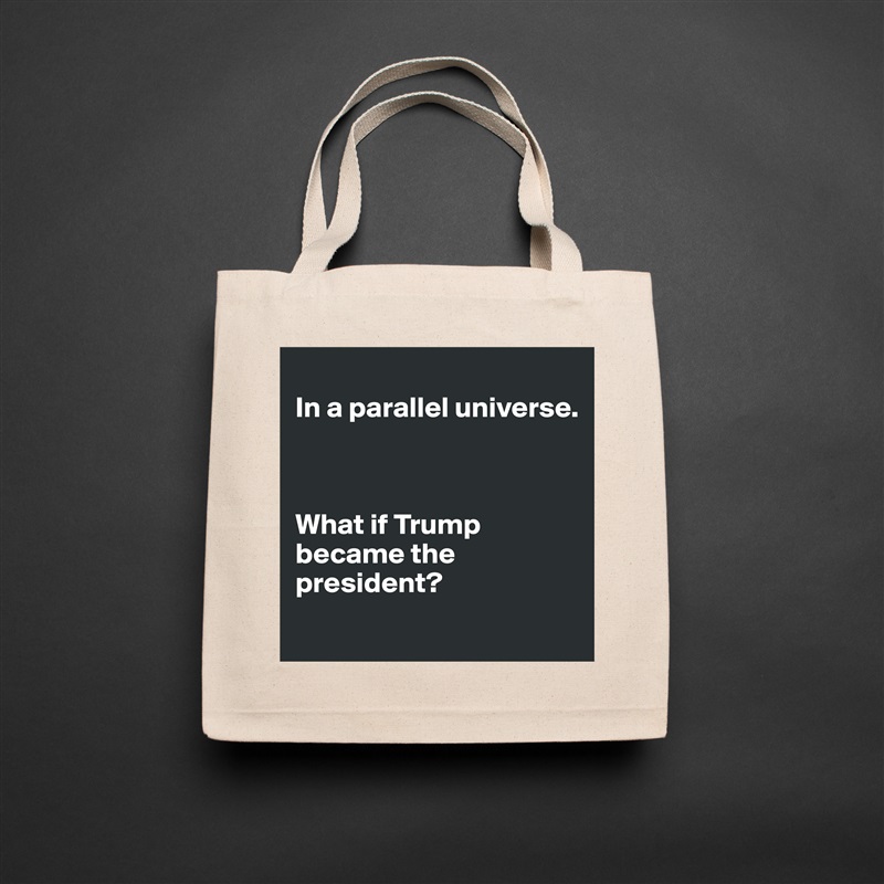 
In a parallel universe.



What if Trump became the president?
 Natural Eco Cotton Canvas Tote 