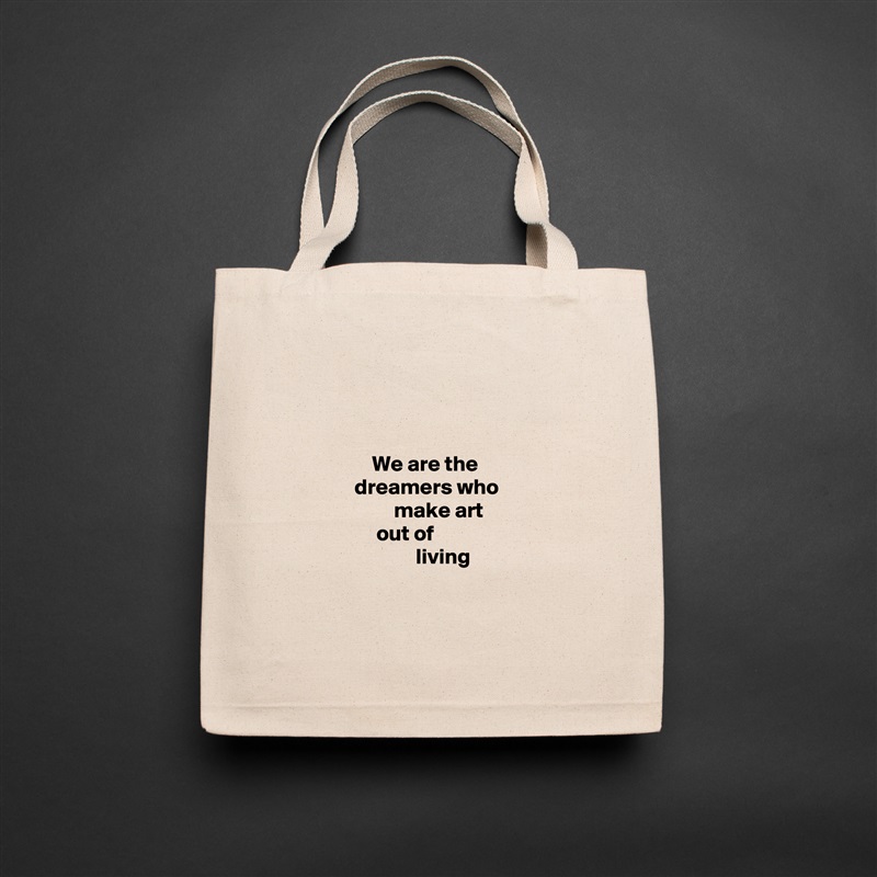 



                  We are the
              dreamers who
                       make art
                   out of
                            living


 Natural Eco Cotton Canvas Tote 