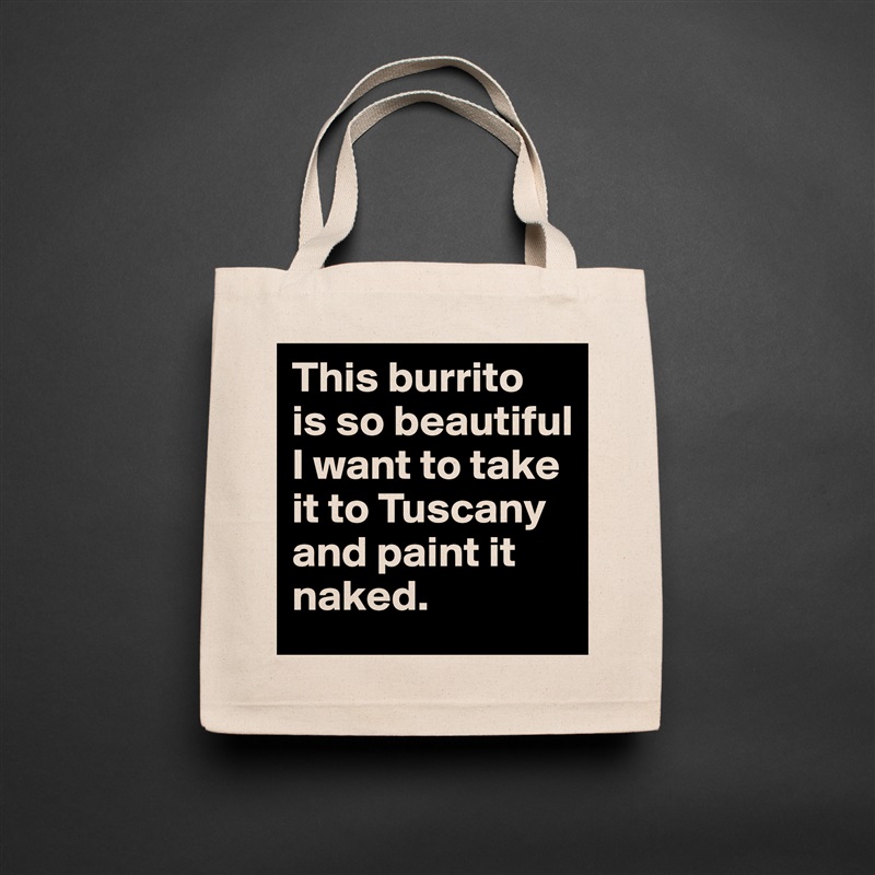 This burrito 
is so beautiful I want to take it to Tuscany and paint it naked. Natural Eco Cotton Canvas Tote 