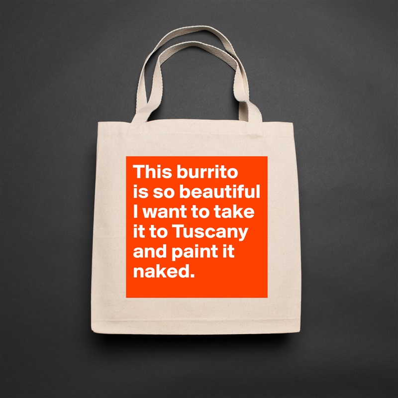This burrito 
is so beautiful I want to take it to Tuscany and paint it naked. Natural Eco Cotton Canvas Tote 