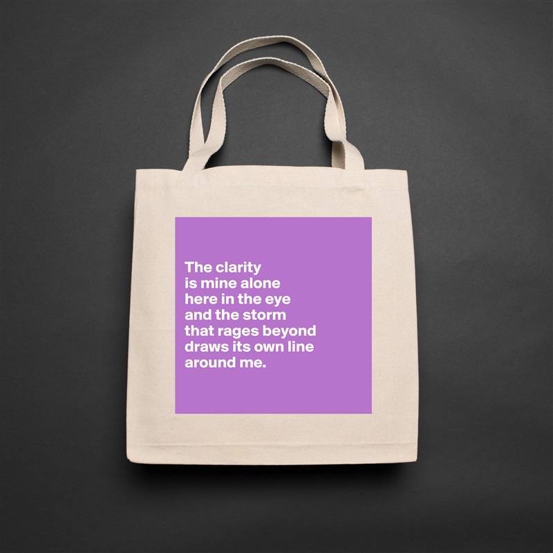 

The clarity 
is mine alone
here in the eye 
and the storm 
that rages beyond draws its own line around me.

 Natural Eco Cotton Canvas Tote 