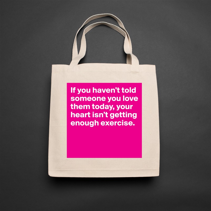 If you haven't told someone you love them today, your heart isn't getting enough exercise.


 Natural Eco Cotton Canvas Tote 