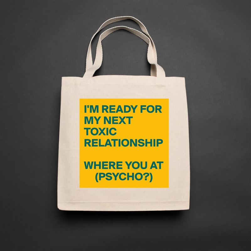 I'M READY FOR MY NEXT TOXIC RELATIONSHIP

WHERE YOU AT 
     (PSYCHO?) Natural Eco Cotton Canvas Tote 