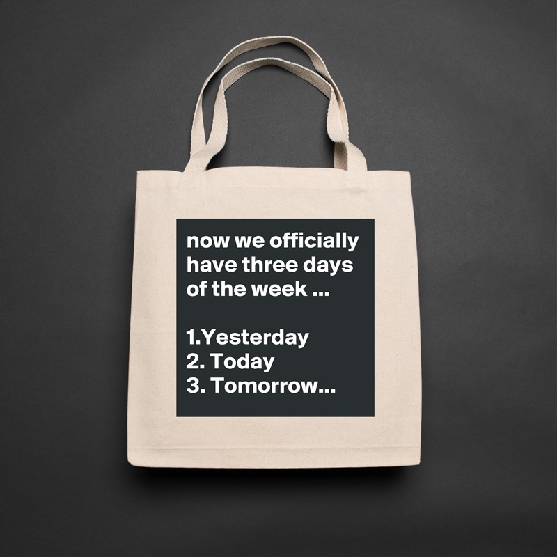 now we officially have three days of the week ...

1.Yesterday
2. Today
3. Tomorrow... Natural Eco Cotton Canvas Tote 
