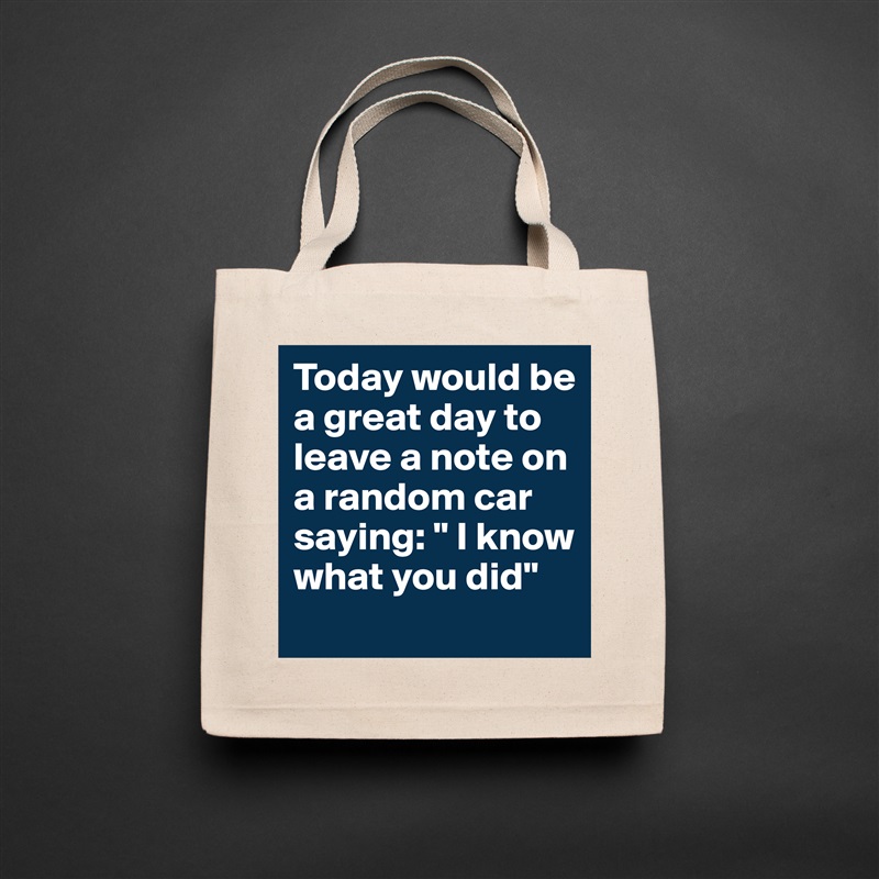 Today would be a great day to leave a note on a random car saying: " I know what you did" Natural Eco Cotton Canvas Tote 