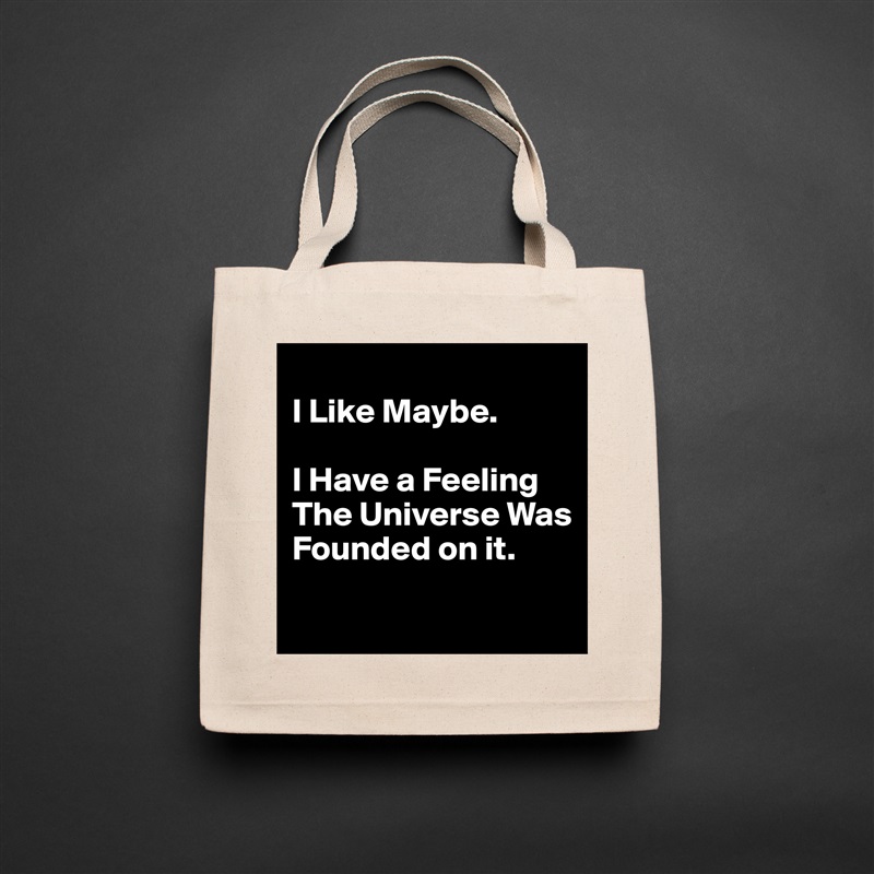 
I Like Maybe. 

I Have a Feeling The Universe Was Founded on it.
 Natural Eco Cotton Canvas Tote 