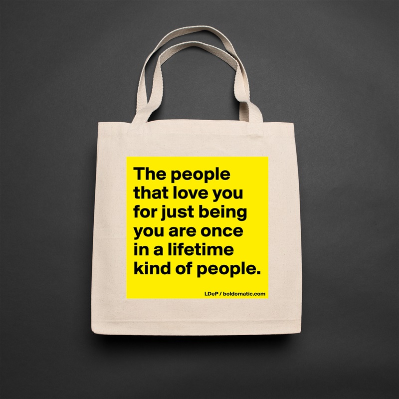 The people that love you for just being you are once in a lifetime kind of people.  Natural Eco Cotton Canvas Tote 