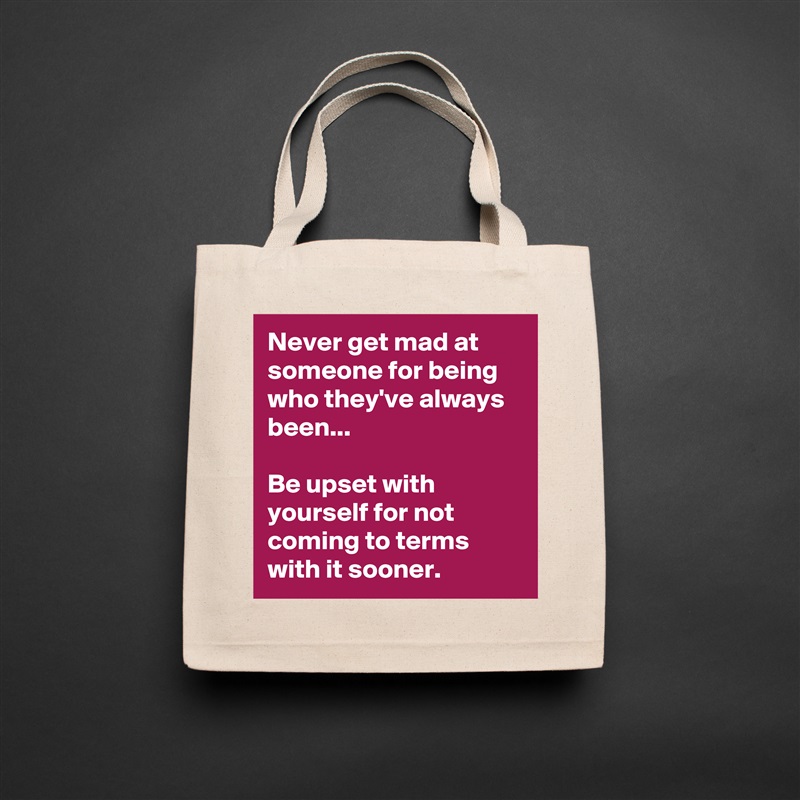 Never get mad at someone for being who they've always been...

Be upset with yourself for not coming to terms with it sooner. Natural Eco Cotton Canvas Tote 