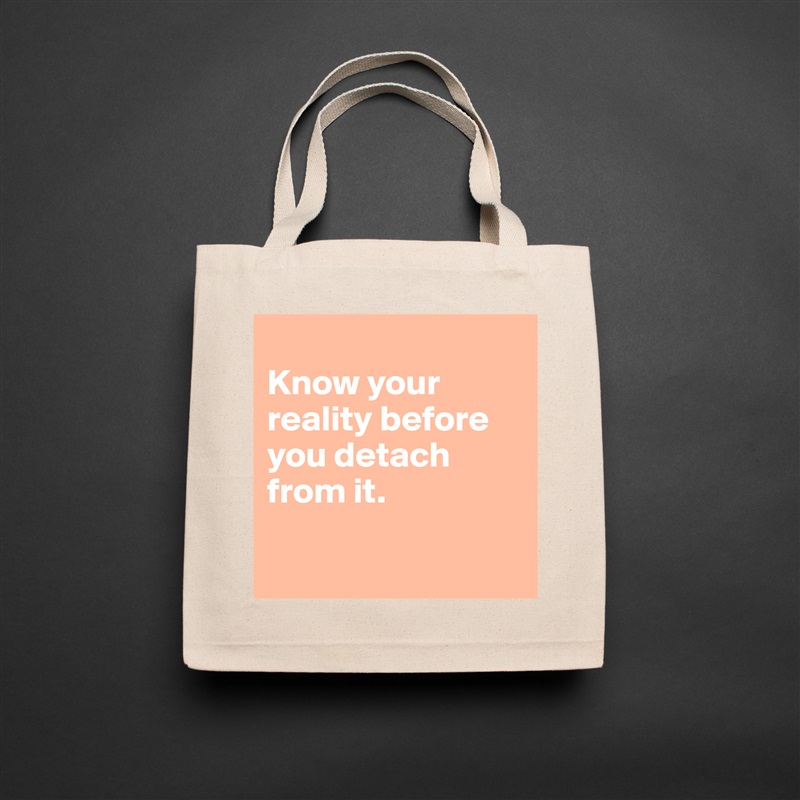
Know your reality before you detach from it. 

 Natural Eco Cotton Canvas Tote 
