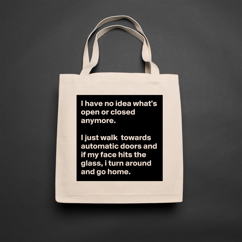 I have no idea what's open or closed anymore. 

I just walk  towards automatic doors and if my face hits the glass, i turn around and go home.  Natural Eco Cotton Canvas Tote 