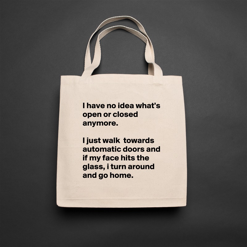 I have no idea what's open or closed anymore. 

I just walk  towards automatic doors and if my face hits the glass, i turn around and go home.  Natural Eco Cotton Canvas Tote 