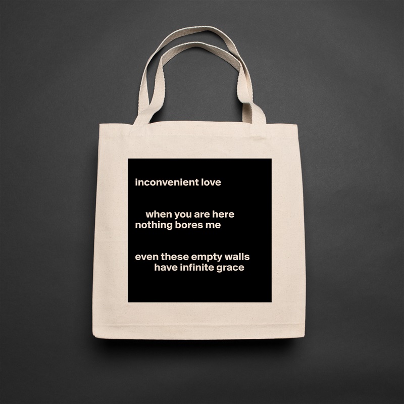 
inconvenient love


     when you are here
nothing bores me


even these empty walls
         have infinite grace

 Natural Eco Cotton Canvas Tote 