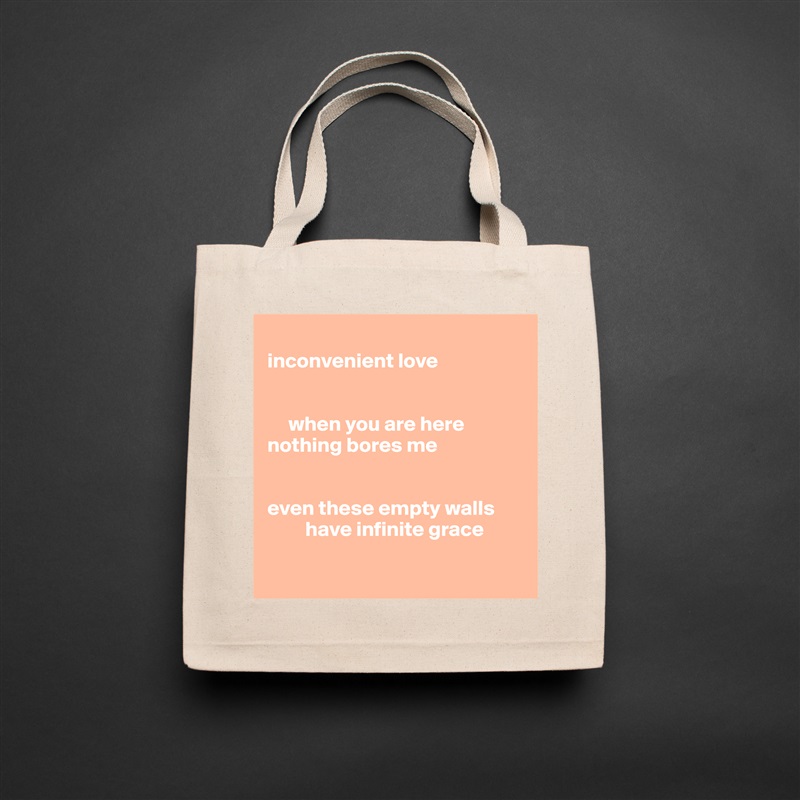 
inconvenient love


     when you are here
nothing bores me


even these empty walls
         have infinite grace

 Natural Eco Cotton Canvas Tote 