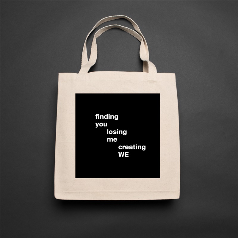 

           finding
           you
                   losing
                   me
                           creating
                           WE

 Natural Eco Cotton Canvas Tote 
