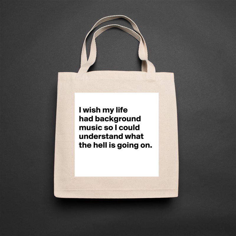 
I wish my life 
had background music so I could understand what the hell is going on.

 Natural Eco Cotton Canvas Tote 