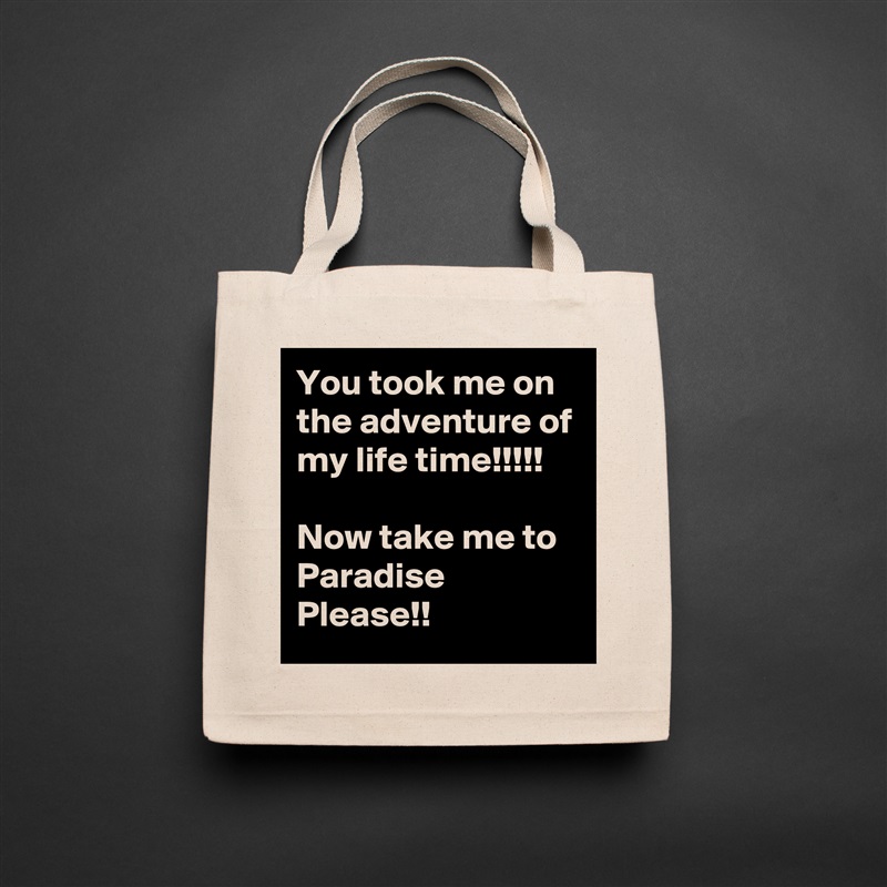 You took me on the adventure of my life time!!!!!

Now take me to Paradise Please!! Natural Eco Cotton Canvas Tote 