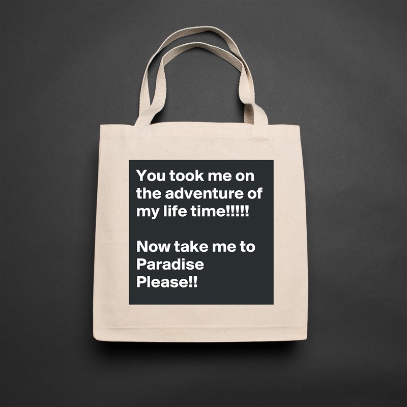 You took me on the adventure of my life time!!!!!

Now take me to Paradise Please!! Natural Eco Cotton Canvas Tote 