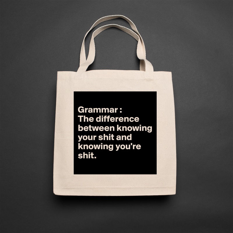 
Grammar :
The difference between knowing your shit and knowing you're shit.
 Natural Eco Cotton Canvas Tote 