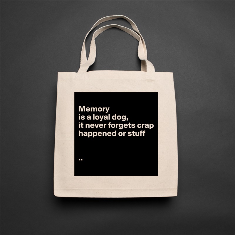 
Memory 
is a loyal dog, 
it never forgets crap happened or stuff


..
 Natural Eco Cotton Canvas Tote 