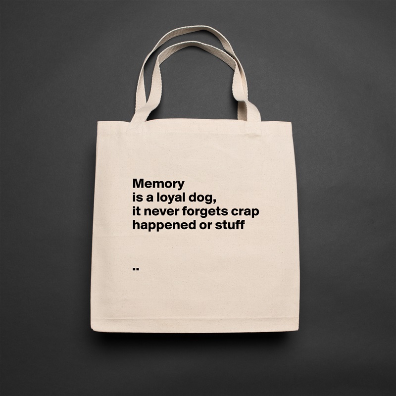 
Memory 
is a loyal dog, 
it never forgets crap happened or stuff


..
 Natural Eco Cotton Canvas Tote 
