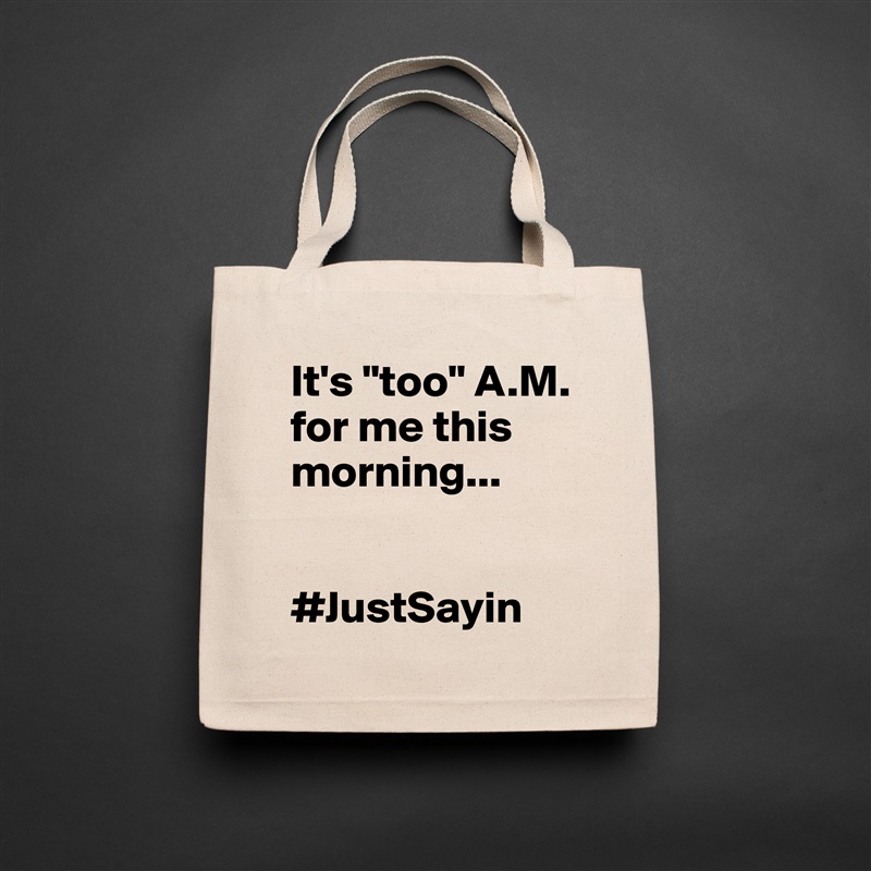 It's "too" A.M. for me this morning...


#JustSayin Natural Eco Cotton Canvas Tote 