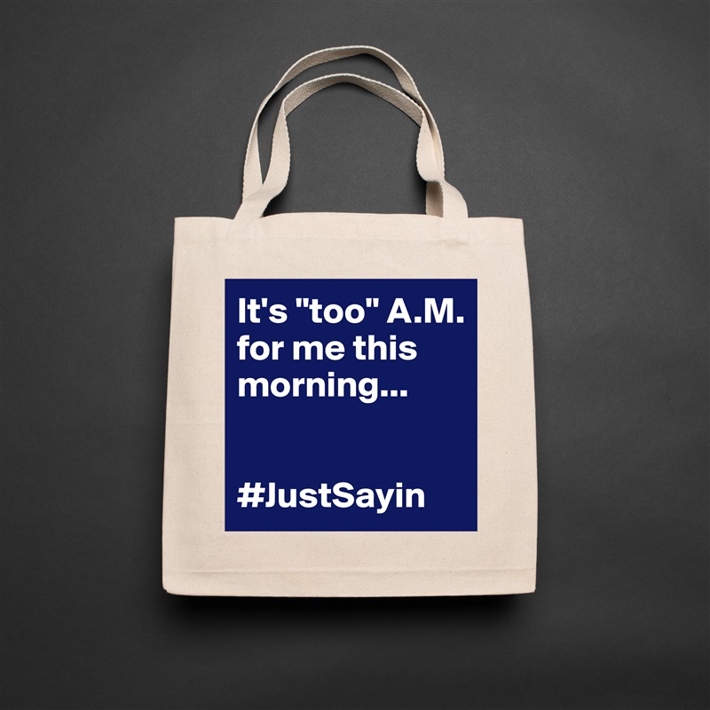 It's "too" A.M. for me this morning...


#JustSayin Natural Eco Cotton Canvas Tote 
