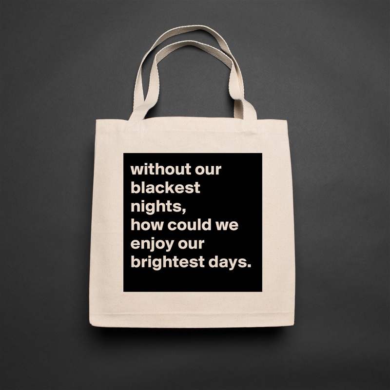 without our blackest nights, 
how could we enjoy our brightest days.  Natural Eco Cotton Canvas Tote 