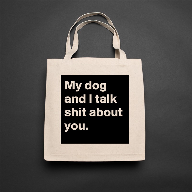 My dog and I talk shit about you. Natural Eco Cotton Canvas Tote 