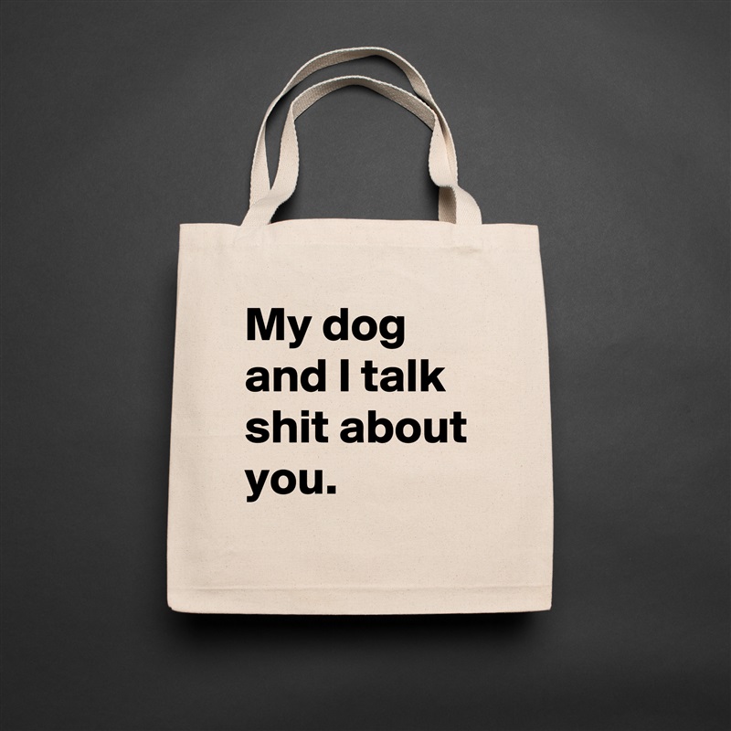 My dog and I talk shit about you. Natural Eco Cotton Canvas Tote 
