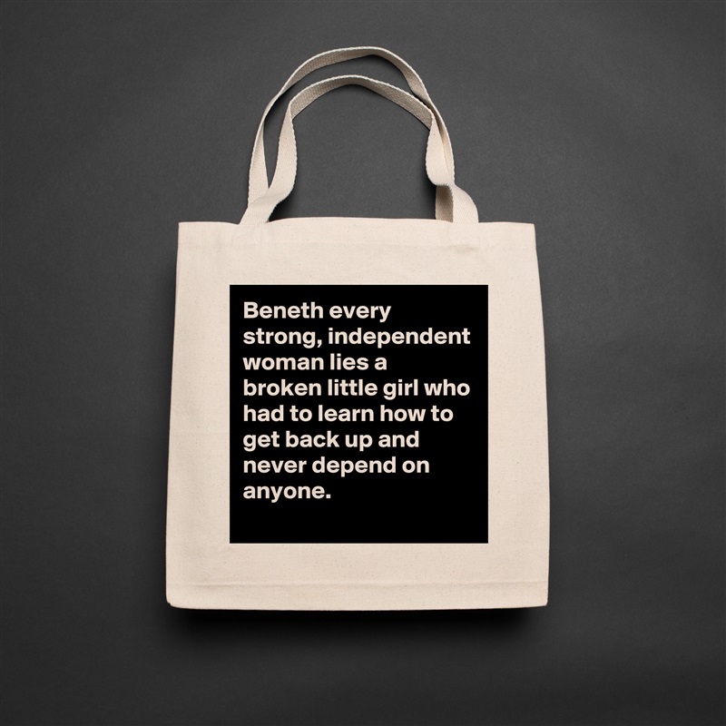 Beneth every strong, independent woman lies a broken little girl who had to learn how to get back up and never depend on anyone. Natural Eco Cotton Canvas Tote 