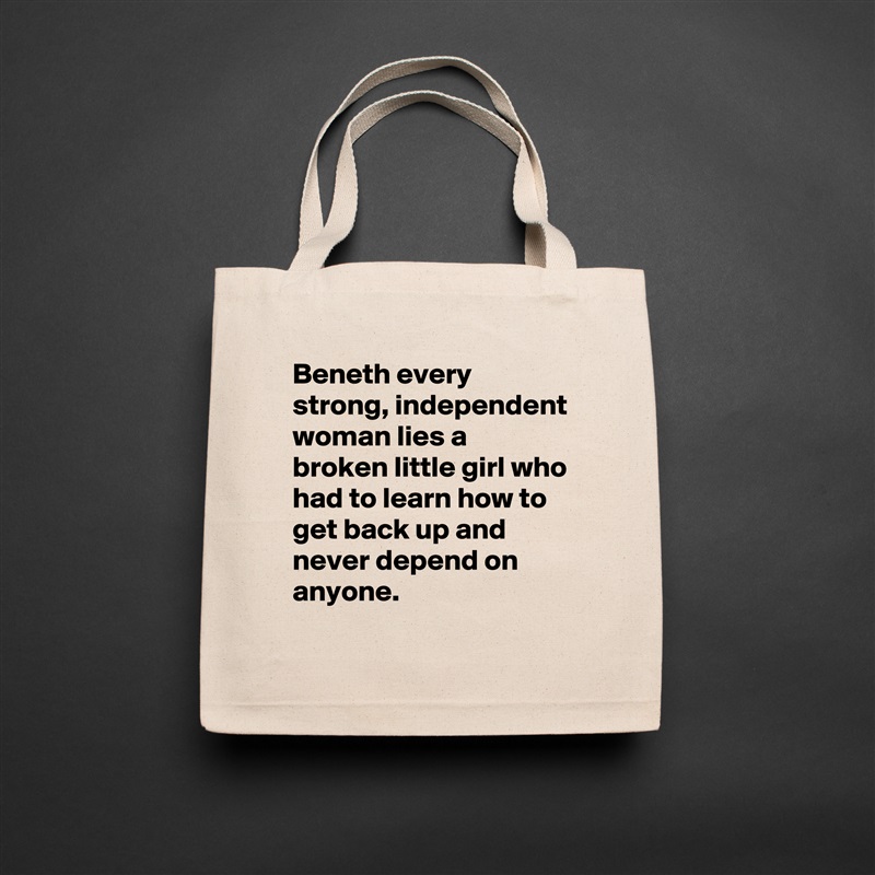 Beneth every strong, independent woman lies a broken little girl who had to learn how to get back up and never depend on anyone. Natural Eco Cotton Canvas Tote 