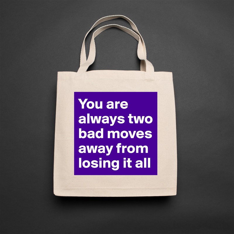 You are always two bad moves away from losing it all  Natural Eco Cotton Canvas Tote 
