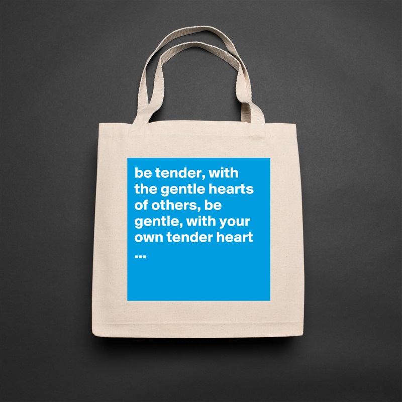 be tender, with the gentle hearts of others, be gentle, with your own tender heart ...

 Natural Eco Cotton Canvas Tote 