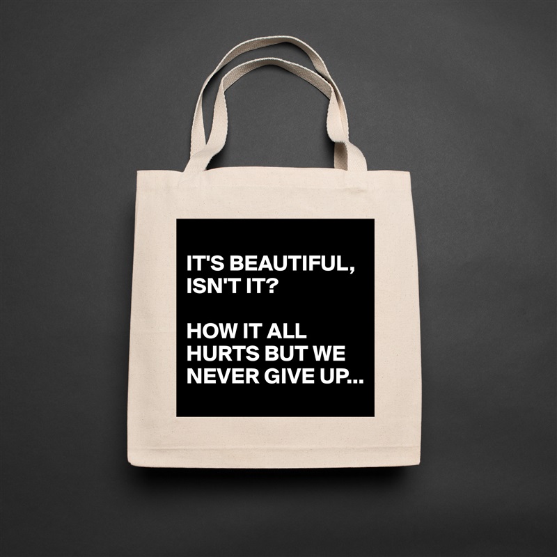 
IT'S BEAUTIFUL, ISN'T IT?

HOW IT ALL HURTS BUT WE NEVER GIVE UP... Natural Eco Cotton Canvas Tote 
