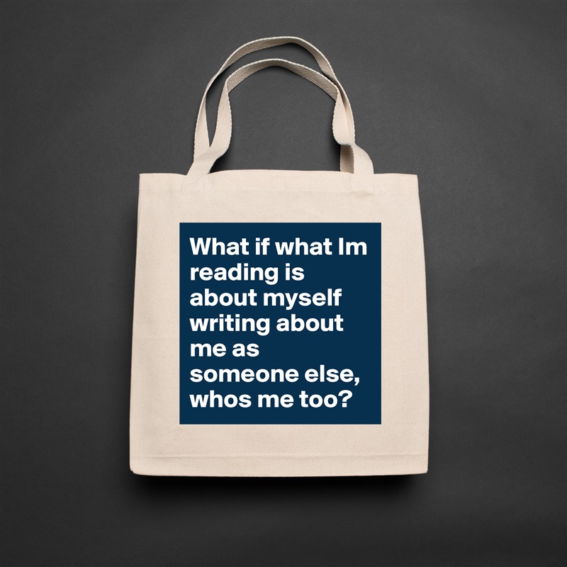 What if what Im reading is about myself writing about me as someone else, whos me too?  Natural Eco Cotton Canvas Tote 