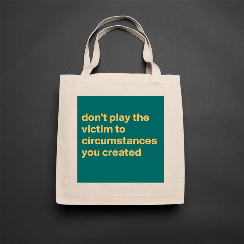 
don't play the victim to circumstances you created Natural Eco Cotton Canvas Tote 