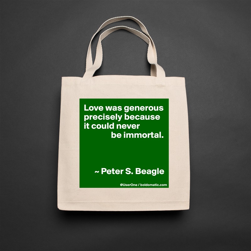 Love was generous precisely because it could never
               be immortal.



      ~ Peter S. Beagle Natural Eco Cotton Canvas Tote 