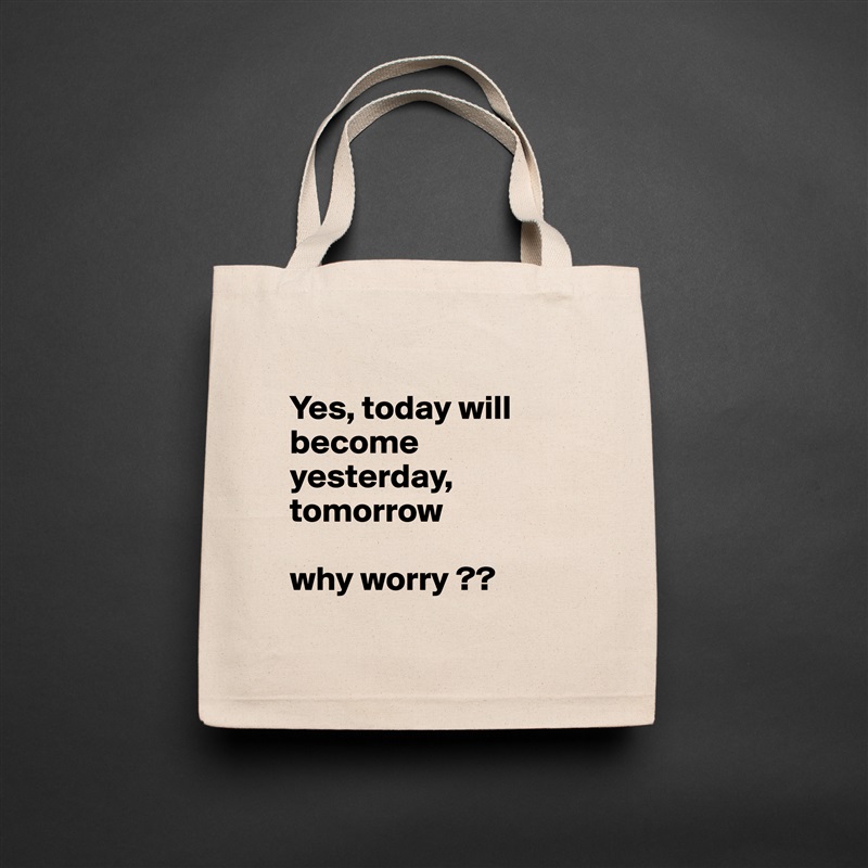 
Yes, today will become yesterday, tomorrow 

why worry ??
 Natural Eco Cotton Canvas Tote 