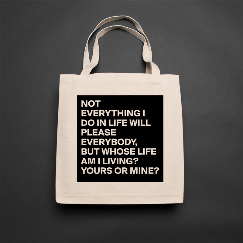 NOT EVERYTHING I DO IN LIFE WILL PLEASE EVERYBODY,
BUT WHOSE LIFE AM I LIVING?
YOURS OR MINE? Natural Eco Cotton Canvas Tote 