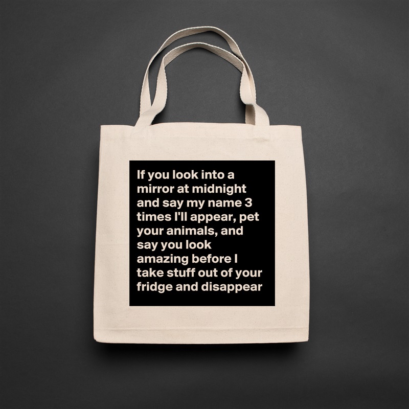 If you look into a mirror at midnight and say my name 3 times I'll appear, pet your animals, and say you look amazing before I take stuff out of your fridge and disappear Natural Eco Cotton Canvas Tote 